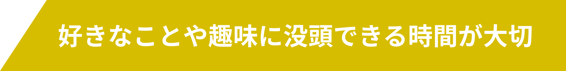 好きなことや趣味に没頭できる時間が大切